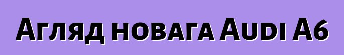 Агляд новага Audi A6