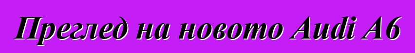 Преглед на новото Audi A6