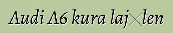 Audi A6 kura lajɛlen
