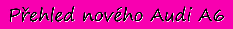 Přehled nového Audi A6