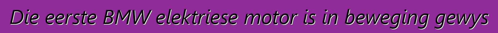 Die eerste BMW elektriese motor is in beweging gewys