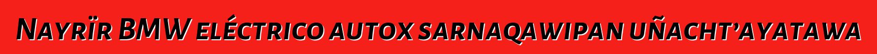 Nayrïr BMW eléctrico autox sarnaqawipan uñacht’ayatawa