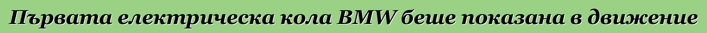 Първата електрическа кола BMW беше показана в движение