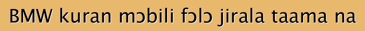 BMW kuran mɔbili fɔlɔ jirala taama na