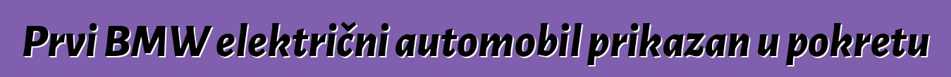 Prvi BMW električni automobil prikazan u pokretu