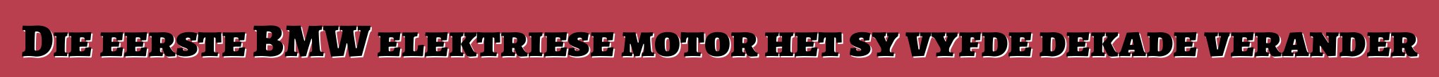 Die eerste BMW elektriese motor het sy vyfde dekade verander