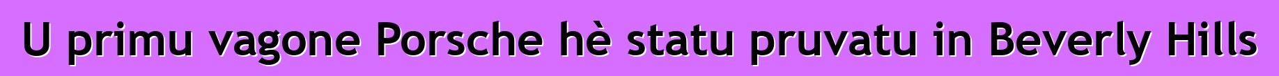 U primu vagone Porsche hè statu pruvatu in Beverly Hills