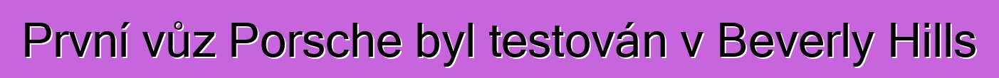První vůz Porsche byl testován v Beverly Hills