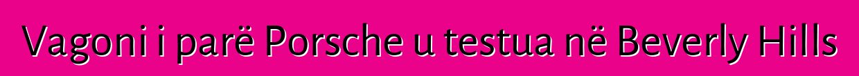 Vagoni i parë Porsche u testua në Beverly Hills