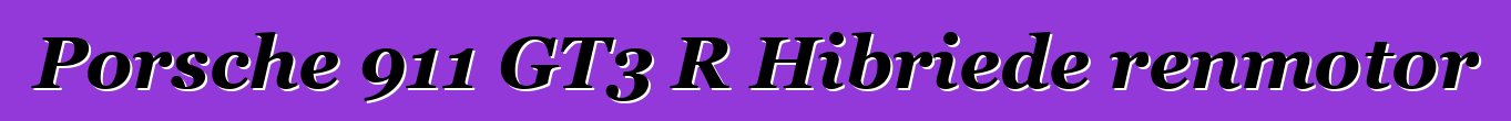 Porsche 911 GT3 R Hibriede renmotor