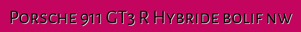 Porsche 911 GT3 R Hybride bolifɛnw