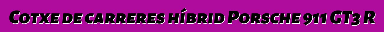 Cotxe de carreres híbrid Porsche 911 GT3 R
