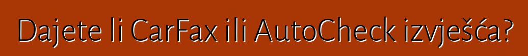 Dajete li CarFax ili AutoCheck izvješća?
