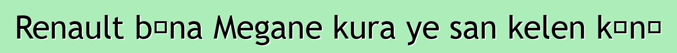 Renault bɛna Megane kura ye san kelen kɔnɔ