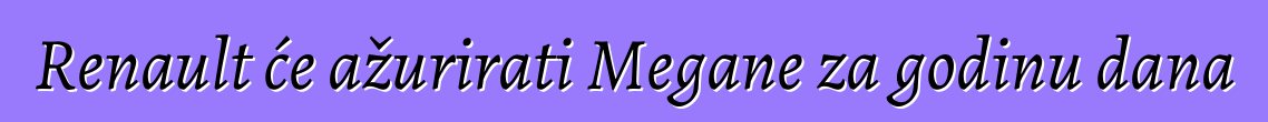 Renault će ažurirati Megane za godinu dana