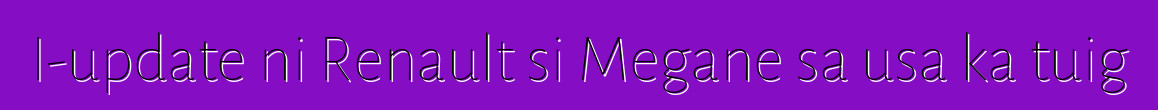I-update ni Renault si Megane sa usa ka tuig