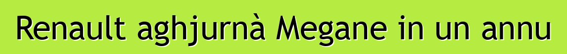 Renault aghjurnà Megane in un annu
