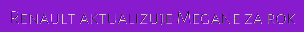 Renault aktualizuje Megane za rok