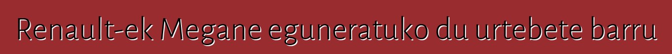 Renault-ek Megane eguneratuko du urtebete barru