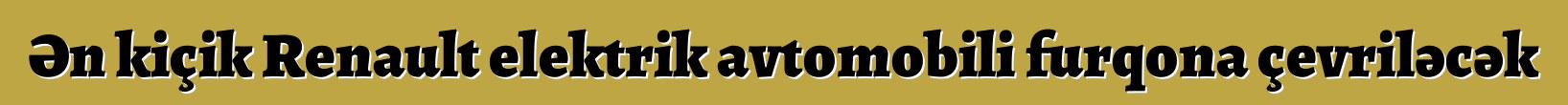 Ən kiçik Renault elektrik avtomobili furqona çevriləcək