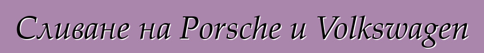 Сливане на Porsche и Volkswagen