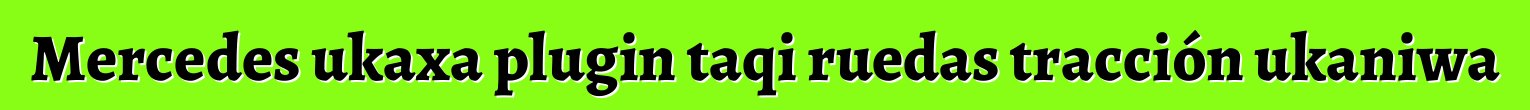 Mercedes ukaxa plugin taqi ruedas tracción ukaniwa