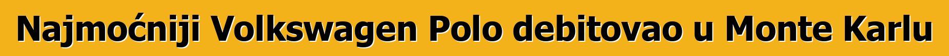Najmoćniji Volkswagen Polo debitovao u Monte Karlu