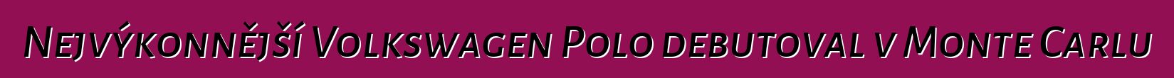 Nejvýkonnější Volkswagen Polo debutoval v Monte Carlu