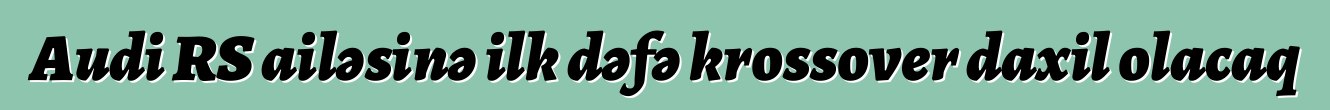 Audi RS ailəsinə ilk dəfə krossover daxil olacaq