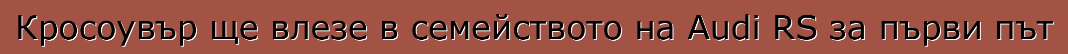 Кросоувър ще влезе в семейството на Audi RS за първи път