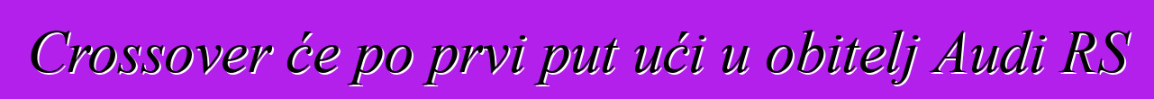 Crossover će po prvi put ući u obitelj Audi RS