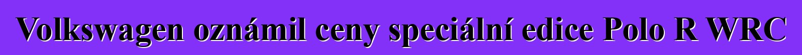 Volkswagen oznámil ceny speciální edice Polo R WRC