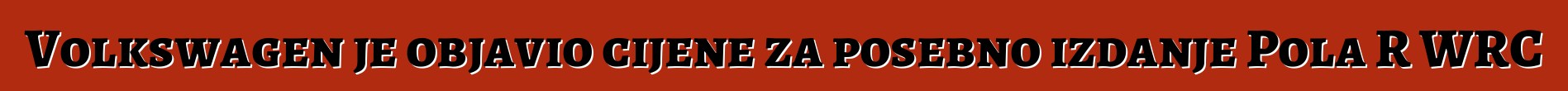 Volkswagen je objavio cijene za posebno izdanje Pola R WRC