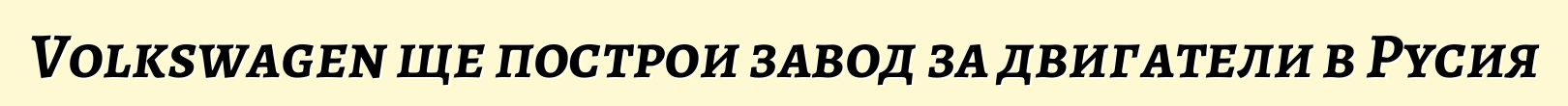 Volkswagen ще построи завод за двигатели в Русия
