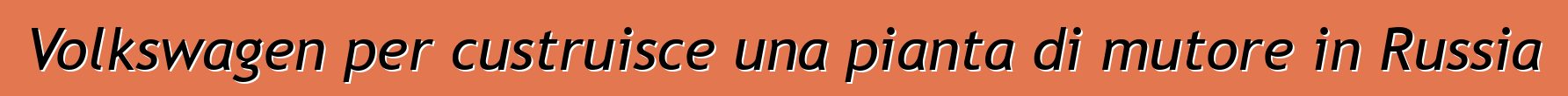 Volkswagen per custruisce una pianta di mutore in Russia