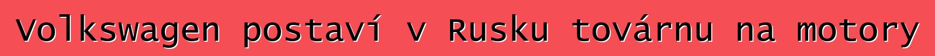 Volkswagen postaví v Rusku továrnu na motory
