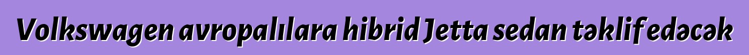 Volkswagen avropalılara hibrid Jetta sedan təklif edəcək