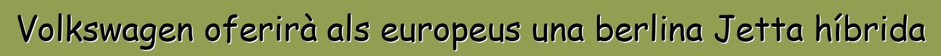 Volkswagen oferirà als europeus una berlina Jetta híbrida