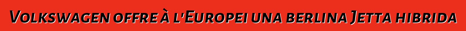 Volkswagen offre à l'Europei una berlina Jetta hibrida