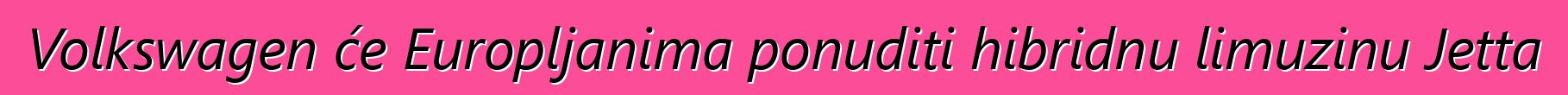 Volkswagen će Europljanima ponuditi hibridnu limuzinu Jetta