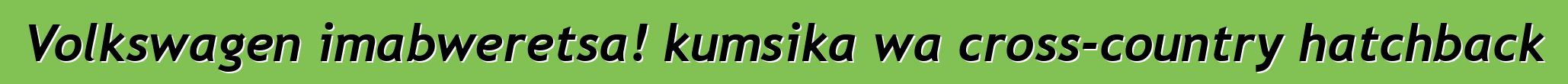 Volkswagen imabweretsa! kumsika wa cross-country hatchback