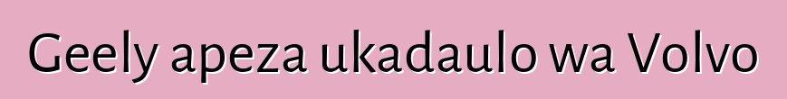 Geely apeza ukadaulo wa Volvo