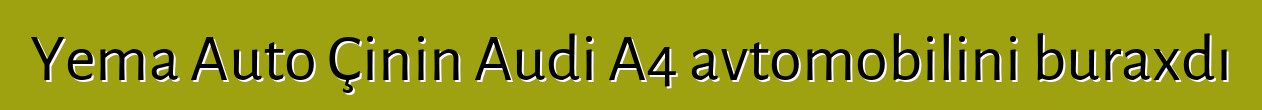 Yema Auto Çinin Audi A4 avtomobilini buraxdı