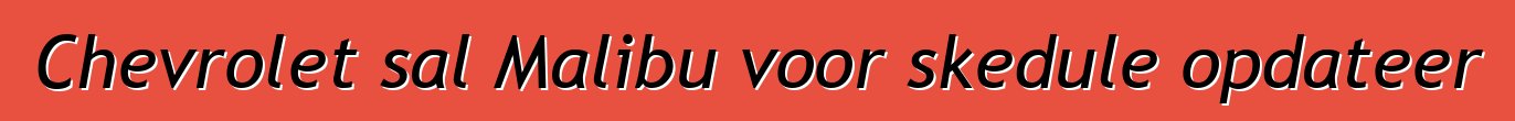 Chevrolet sal Malibu voor skedule opdateer