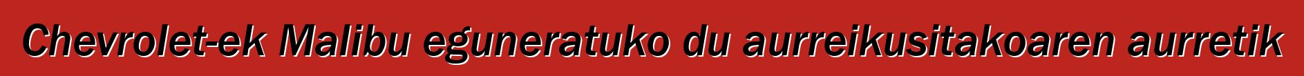 Chevrolet-ek Malibu eguneratuko du aurreikusitakoaren aurretik