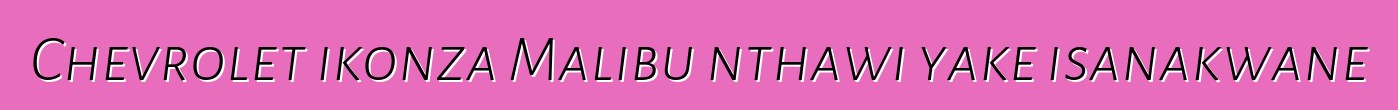 Chevrolet ikonza Malibu nthawi yake isanakwane