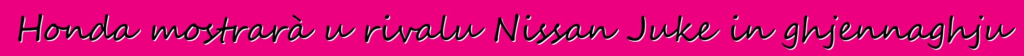 Honda mostrarà u rivalu Nissan Juke in ghjennaghju