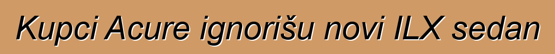 Kupci Acure ignorišu novi ILX sedan