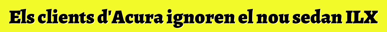 Els clients d'Acura ignoren el nou sedan ILX