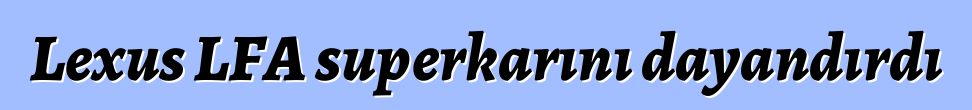 Lexus LFA superkarını dayandırdı